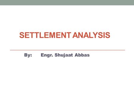 SETTLEMENT ANALYSIS By: Engr. Hammad Akbar. Contents 1. Definition 2. Types & Modes of settlements 3. Primary and secondary consolidation settlements.