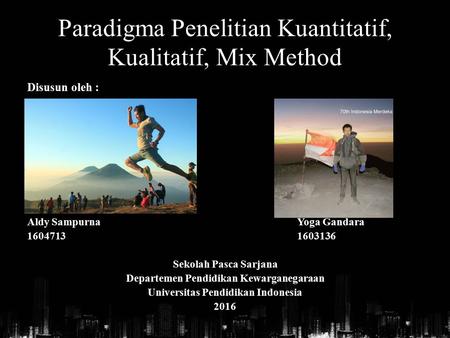 Paradigma Penelitian Kuantitatif, Kualitatif, Mix Method Disusun oleh : Aldy Sampurna Yoga Gandara Sekolah Pasca Sarjana Departemen Pendidikan.