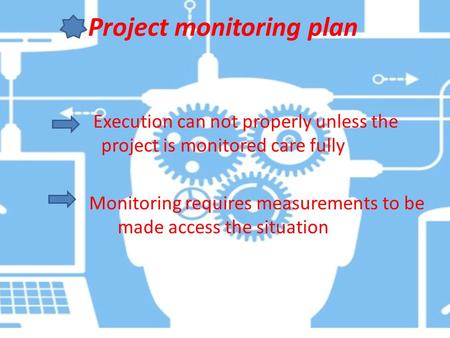 Project monitoring plan Execution can not properly unless the project is monitored care fully Monitoring requires measurements to be made access the situation.