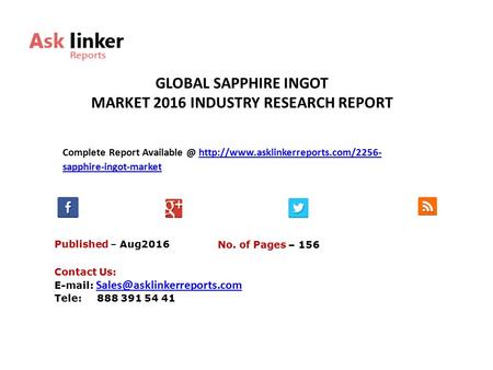 GLOBAL SAPPHIRE INGOT MARKET 2016 INDUSTRY RESEARCH REPORT Published – Aug2016 Complete Report  sapphire-ingot-markethttp://www.asklinkerreports.com/2256-