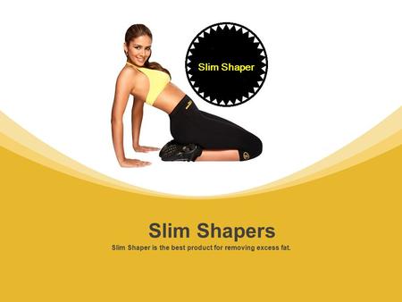 Slim Shaper is the best product for removing excess fat. Slim Shapers Slim Shaper.