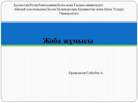 Қазақстан Республикасының Білім және Ғылым министрлігі Абылай хан атындағы Қазақ Халықаралық Қатынастар және Әлем Тілдері Университеті Жоба жұмысы Орындаған:Сейітбек.