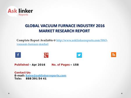 GLOBAL VACUUM FURNACE INDUSTRY 2016 MARKET RESEARCH REPORT GLOBAL VACUUM FURNACE INDUSTRY 2016 MARKET RESEARCH REPORT Published – Apr 2016 Complete Report.