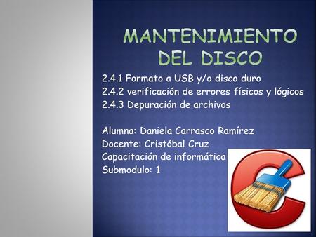 2.4.1 Formato a USB y/o disco duro verificación de errores físicos y lógicos Depuración de archivos Alumna: Daniela Carrasco Ramírez Docente: