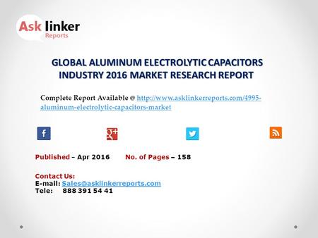 GLOBAL ALUMINUM ELECTROLYTIC CAPACITORS INDUSTRY 2016 MARKET RESEARCH REPORT GLOBAL ALUMINUM ELECTROLYTIC CAPACITORS INDUSTRY 2016 MARKET RESEARCH REPORT.