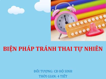 BIỆN PHÁP TRÁNH THAI TỰ NHIÊN ĐỐI TƯỢNG: CĐ HỘ SINH THỜI GIAN: 4 TIẾT.