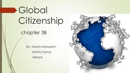 Global Citizenship chapter 3B By: Neda Molazem Ikshita Saray Alireza.