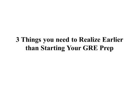 3 Things you need to Realize Earlier than Starting Your GRE Prep.