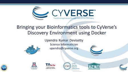 Transforming Science Through Data-driven Discovery Bringing your Bioinformatics tools to CyVerse’s Discovery Environment using Docker Upendra Kumar Devisetty.