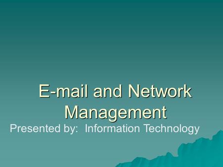 and Network Management Presented by: Information Technology.