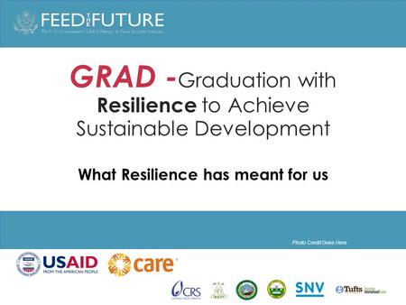 Photo Credit Goes Here GRAD - Graduation with Resilience to Achieve Sustainable Development What Resilience has meant for us.