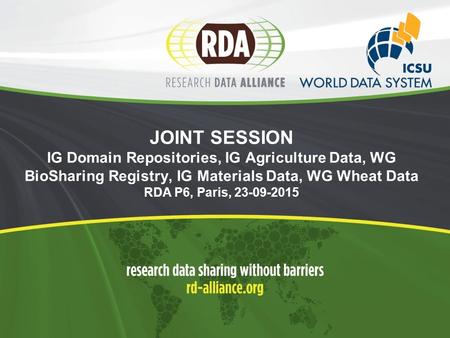 JOINT SESSION IG Domain Repositories, IG Agriculture Data, WG BioSharing Registry, IG Materials Data, WG Wheat Data RDA P6, Paris,