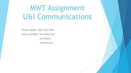 MWT Assignment U&I Communications Group Leader: Ngik Soon Teck Group Member: Tan Ming Fatt Adi Kelera Anish Kumar.