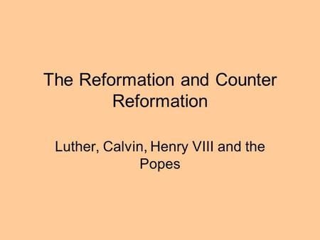 The Reformation and Counter Reformation Luther, Calvin, Henry VIII and the Popes.