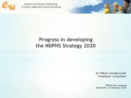 Dr Wiktor Szydarowski Freelance consultant NDPHS SWG meeting Stockholm, 10 February 2015 Progress in developing the NDPHS Strategy 2020.