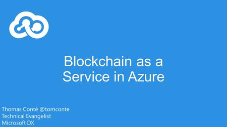 Blockchain as a Service in Azure Thomas Technical Evangelist Microsoft DX.