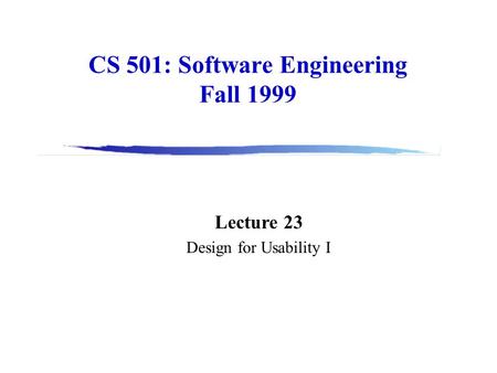 CS 501: Software Engineering Fall 1999 Lecture 23 Design for Usability I.