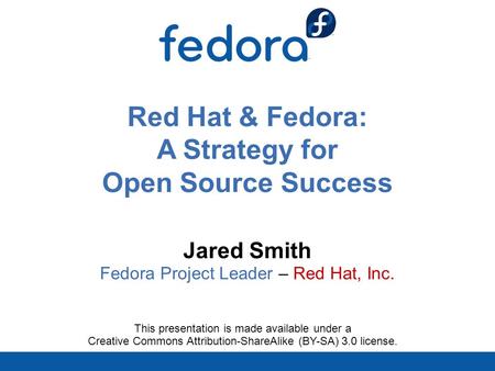 Red Hat & Fedora: A Strategy for Open Source Success Jared Smith Fedora Project Leader – Red Hat, Inc. This presentation is made available under a Creative.