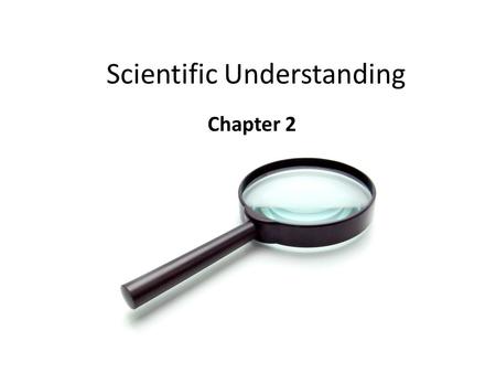 Scientific Understanding Chapter 2. “Science never solves a problem without creating ten more.” George Bernard Shaw.