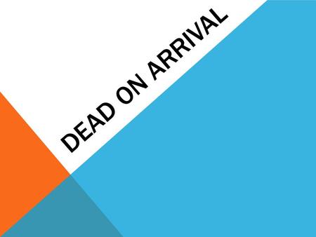 DEAD ON ARRIVAL. PART ONE: CAUSE AND MECHANISM THE CAUSE OF DEATH  The reason the individual died  Examples:  Gun Shot Wound  Heart Attack  Skull.