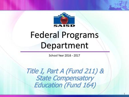 1 Federal Programs Department Federal Programs Department Title I, Part A (Fund 211) & State Compensatory Education (Fund 164) School Year