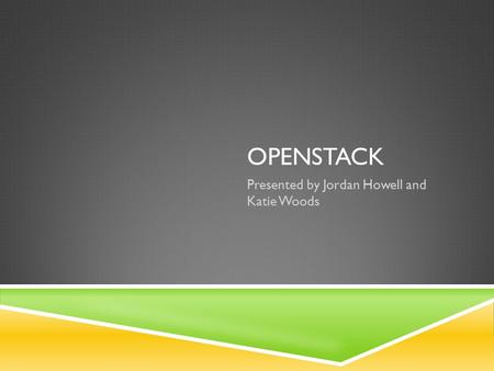 OPENSTACK Presented by Jordan Howell and Katie Woods.