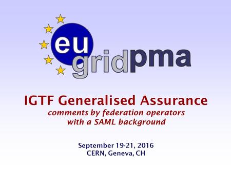 IGTF Generalised Assurance comments by federation operators with a SAML background September 19-21, 2016 CERN, Geneva, CH.