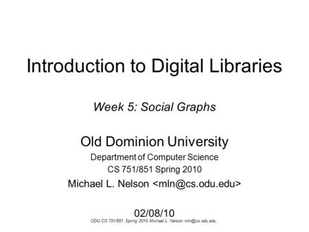 ODU CS 751/851 Spring 2010 Michael L. Nelson Introduction to Digital Libraries Week 5: Social Graphs Old Dominion University Department.