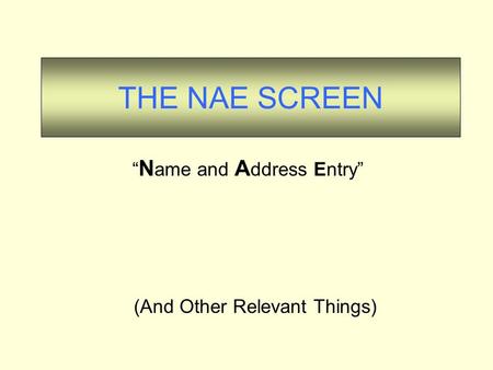 THE NAE SCREEN (And Other Relevant Things) “ N ame and A ddress Entry”