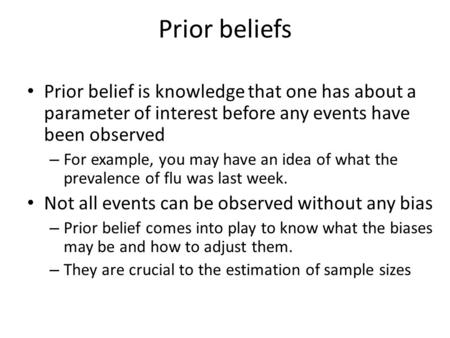 Prior beliefs Prior belief is knowledge that one has about a parameter of interest before any events have been observed – For example, you may have an.