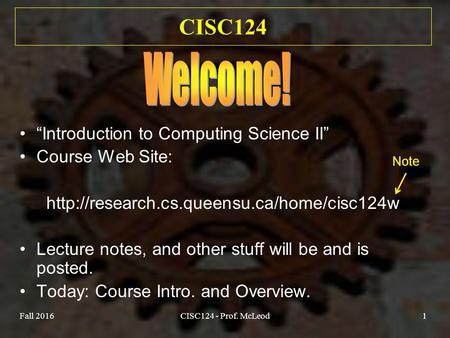 Fall 2016CISC124 - Prof. McLeod1 CISC124 “Introduction to Computing Science II” Course Web Site:  Lecture notes,