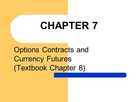 CHAPTER 7 Options Contracts and Currency Futures (Textbook Chapter 8)