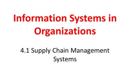 Information Systems in Organizations 4.1 Supply Chain Management Systems.