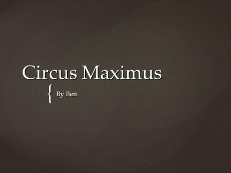 { Circus Maximus By Ben.  Was held in the Circus Maximus Stadium.  Watch gladiators compete with each other or wild animals, athletics, wrestling (etc)