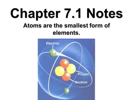 Chapter 7.1 Notes Atoms are the smallest form of elements.