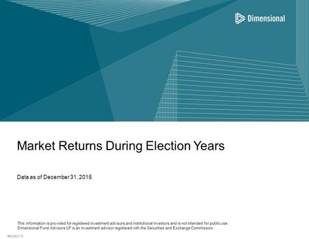 Market Returns During Election Years Data as of December 31, 2015 This information is provided for registered investment advisors and institutional investors.