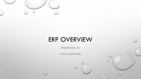 ERP OVERVIEW PRESENTED BY JAYA AGRAWAL. TABLE OF CONTENTS WHAT IS ERP HOW DO ERP SYSTEMS WORK ERP COMPONENTS AN ERP EXAMPLE: BEFORE ERP AN ERP EXMAPLE: