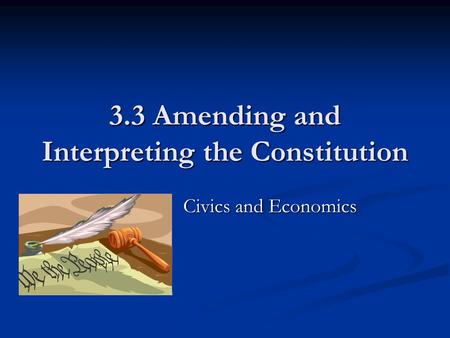 3.3 Amending and Interpreting the Constitution Ms. Civics and Economics Ms. Civics and Economics.