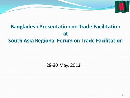 Bangladesh Presentation on Trade Facilitation at South Asia Regional Forum on Trade Facilitation May,