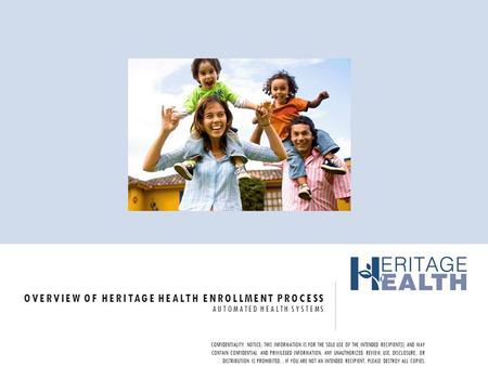 OVERVIEW OF HERITAGE HEALTH ENROLLMENT PROCESS AUTOMATED HEALTH SYSTEMS CONFIDENTIALITY NOTICE: THIS INFORMATION IS FOR THE SOLE USE OF THE INTENDED RECIPIENT(S)