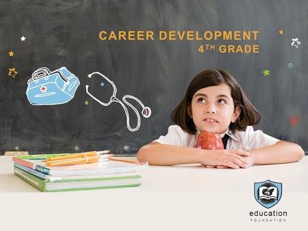 Education FOUNDATION CAREER DEVELOPMENT 4 TH GRADE.