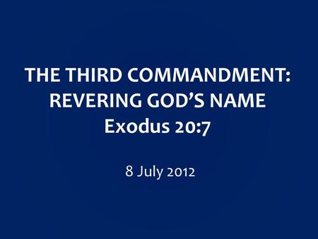 THE THIRD COMMANDMENT: REVERING GOD’S NAME Exodus 20:7 8 July 2012.