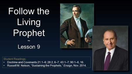 1 Follow the Living Prophet~ Lesson 9 Student Readings: Doctrine and Covenants 21:1–6; 28:2, 6–7; 43:1–7; 90:1–6, 16. Russell M. Nelson, “Sustaining the.