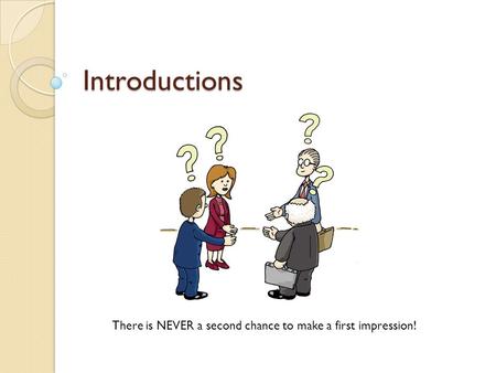 Introductions There is NEVER a second chance to make a first impression!