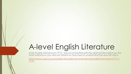 A-level English Literature AQA English Literature A 7712 – become familiar with the digital information on the AQA website so you are not reliant on teachers.