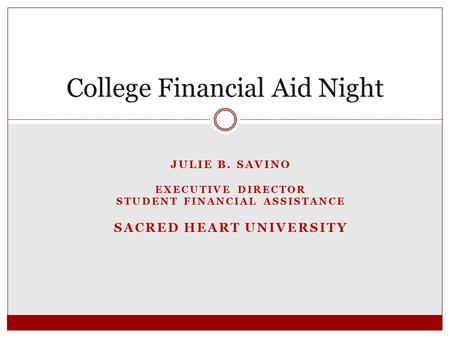 JULIE B. SAVINO EXECUTIVE DIRECTOR STUDENT FINANCIAL ASSISTANCE SACRED HEART UNIVERSITY College Financial Aid Night.