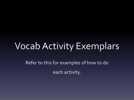 Vocab Activity Exemplars Refer to this for examples of how to do each activity.