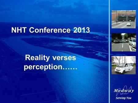 NHT Conference 2013 Reality verses perception……. Medway Council.