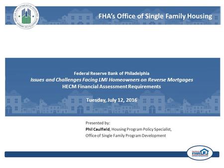 FHA’s Office of Single Family Housing Federal Reserve Bank of Philadelphia Issues and Challenges Facing LMI Homeowners on Reverse Mortgages HECM Financial.