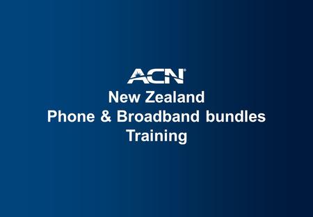 New Zealand Phone & Broadband bundles Training. Overview Introduction Why choose ACN? Phone plans Bundles Business Plans Sign Up Getting connected Setting.